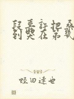 段嘉许把桑稚做到哭在第几章