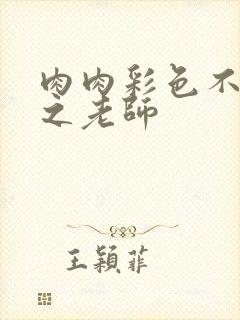 肉肉彩色不遮挡之老师