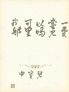 我可以尝一下你那里吗免费