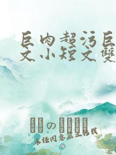 巨肉超污巨黄H文小短文双男