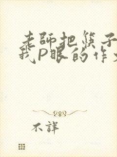 老师把筷子放进我P眼的作文