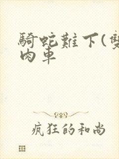 骑蛇难下(双)肉车