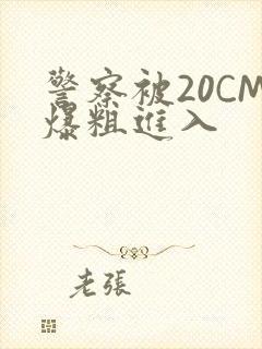 警察被20CM爆粗进入