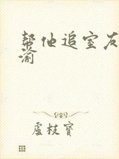 帮他追室友宋千渝