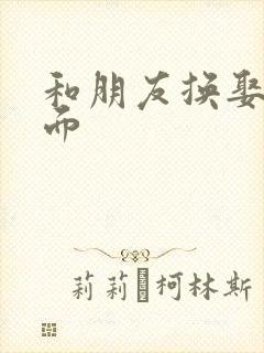 和朋友换娶妻当面