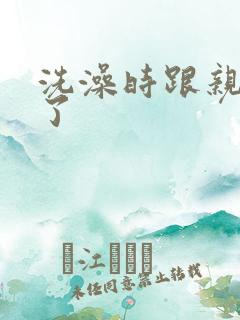 洗澡时跟亲女伦了