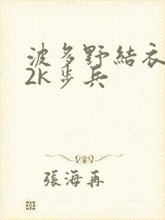 波多野结衣ed2k步兵