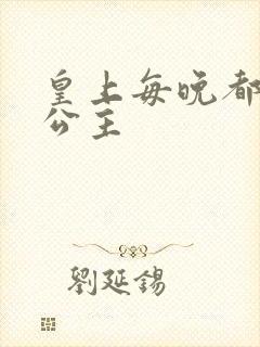 皇上每晚都要H公主