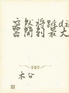 突然将跳d遥控器开到最大