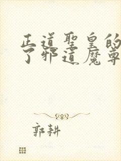 正道圣皇的我娶了邪道魔尊 小说