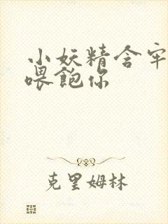 小妖精含牢了我喂饱你