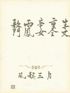 敖雨辛重生之侯门凤女全文免费阅读