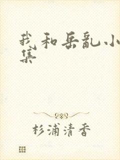 我和岳乱小说合集