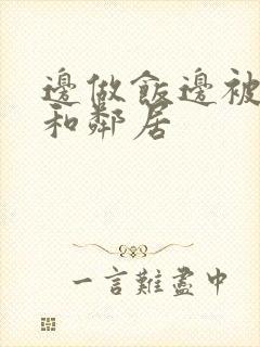 边做饭边被躁我和邻居