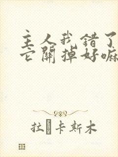 主人我错了请把它关掉好嘛