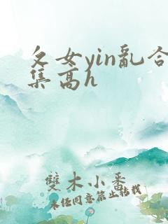 攵女yin乱合集高h
