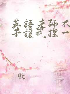 英语老师不戴罩子让我捏一节课的