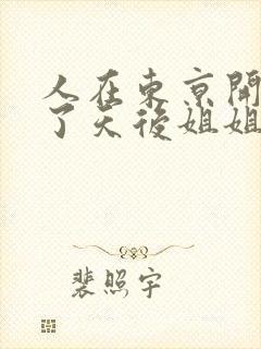 人在东京开局娶了天后姐姐的小说