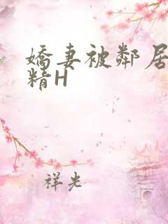 娇妻被邻居灌满精H