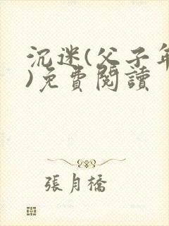 沉迷(父子年上)免费阅读