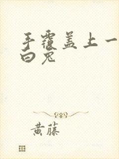 手覆盖上一对大白兔