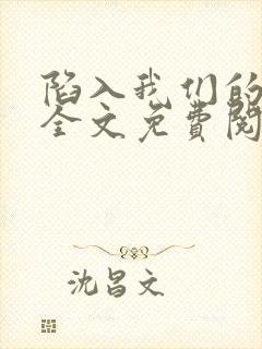 陷入我们的热恋全文免费阅读