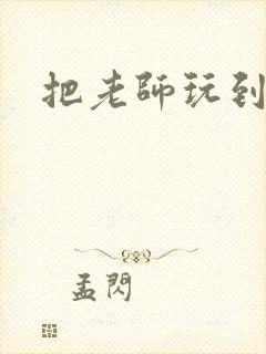 把老师玩到怀孕