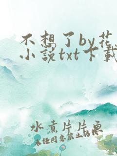 不想了by花卷小说txt下载