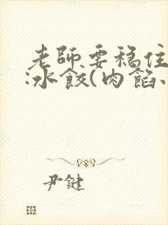 老师要稳住作者:水饺(肉馅小水饺)