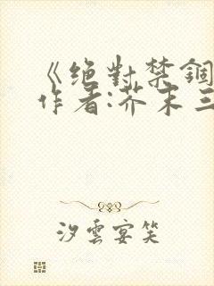 《绝对禁锢》 作者:芥末三三