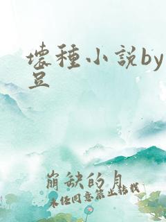 坏种小说by纳豆
