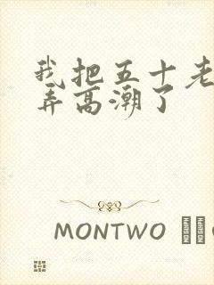 我把五十老女人弄高潮了