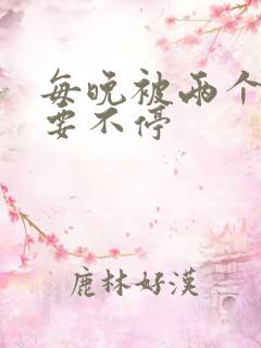 每晚被两个师傅要不停