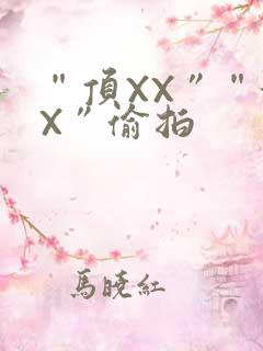 “顶XX”“街X”偷拍