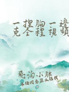 一捏胸一边打扑克全程视频