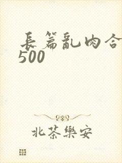 长篇乱肉合集乱500