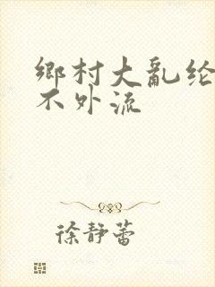 乡村大乱纶肥水不外流