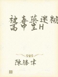 被春药迷糊的女高中生H