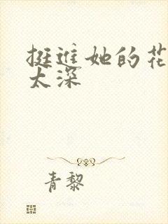 挺进她的花苞啊太深