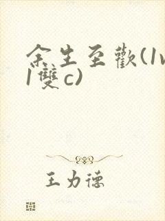 余生至欢(1v1双c)