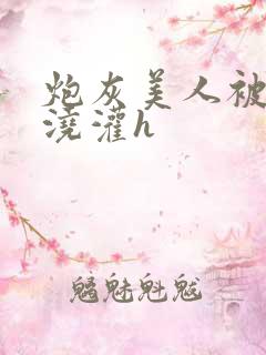 炮灰美人被男配浇灌h