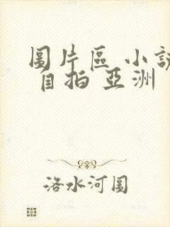 图片区 小说区 自拍 亚洲