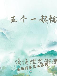 五个一起轮你