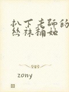 扒下老师的黑色丝袜桶她