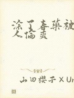 涂了春药被一群人伦爽