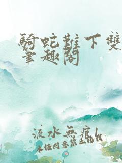 骑蛇难下双金银笔趣阁