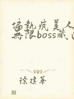 偏执疯美人玩哭无限boss藏匣