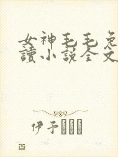 女神毛毛免费阅读小说全文