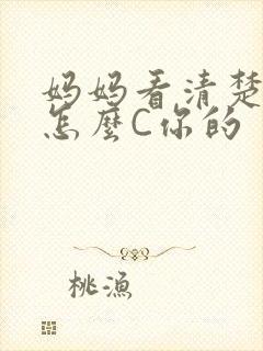 妈妈看清楚我是怎么C你的