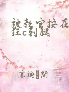 被教官按在寝室狂c到腿